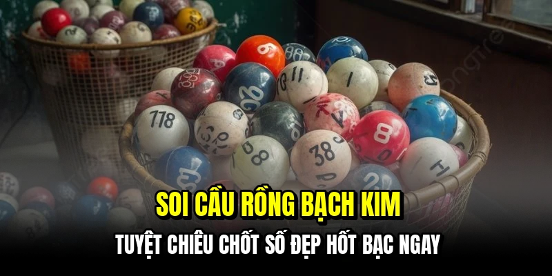 Soi Cầu Rồng Bạch Kim - Bí Kíp Nhận Số Chuẩn Trúng Liên Tục 4 Soi cầu rồng bạch kim - Tuyệt chiêu chốt số đẹp hốt bạc ngay